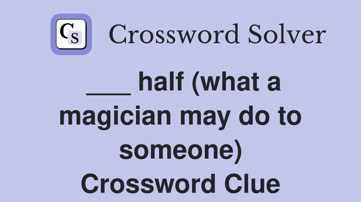 ___ half (what a magician may do to someone) Crossword Clue