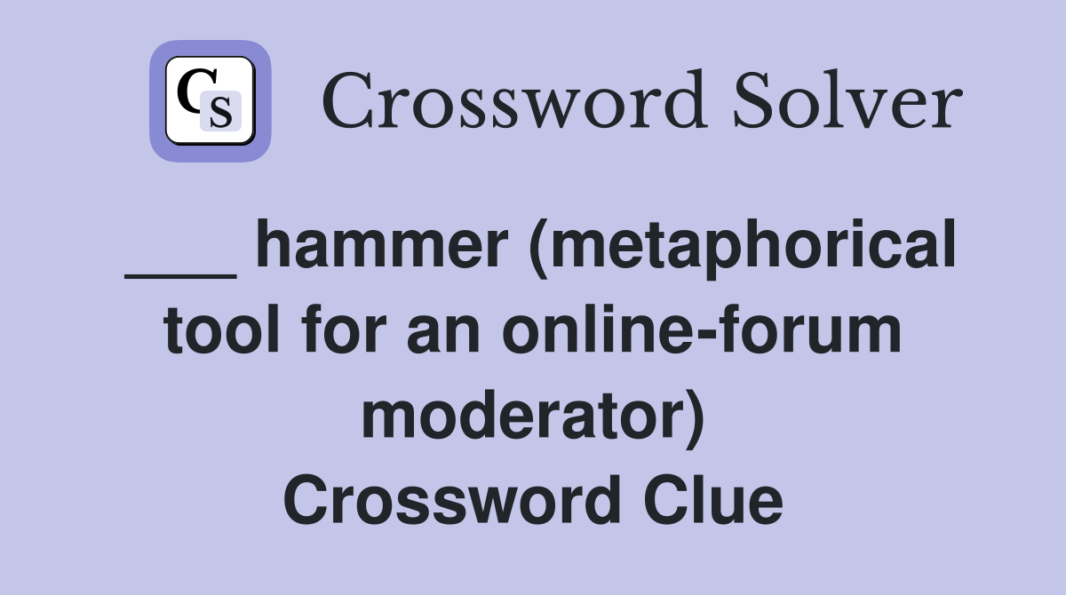 ___ hammer (metaphorical tool for an online-forum moderator) Crossword Clue