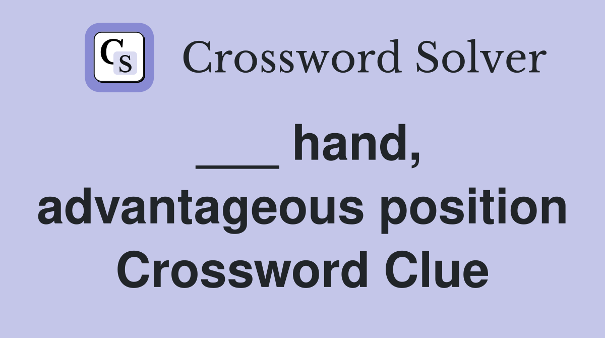 ___ hand, advantageous position Crossword Clue