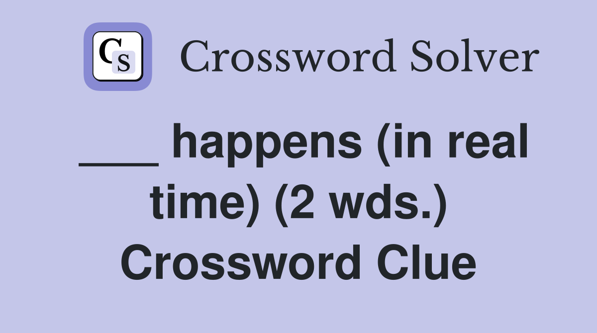 ___ happens (in real time) (2 wds.) Crossword Clue