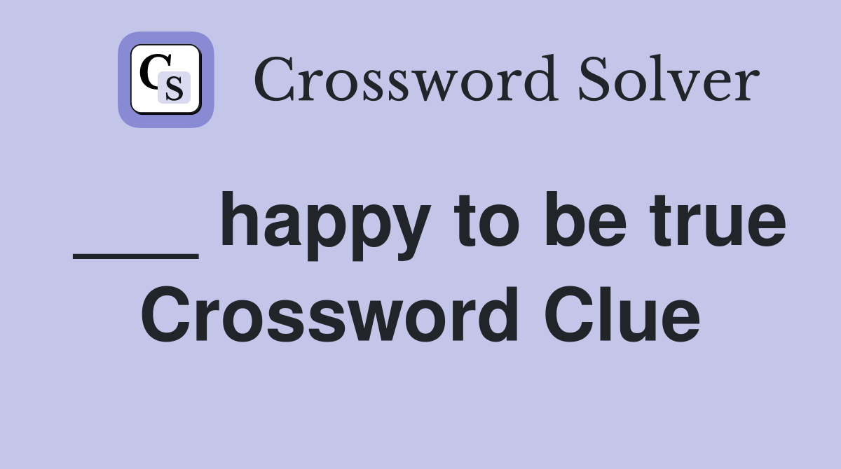 ___ happy to be true Crossword Clue
