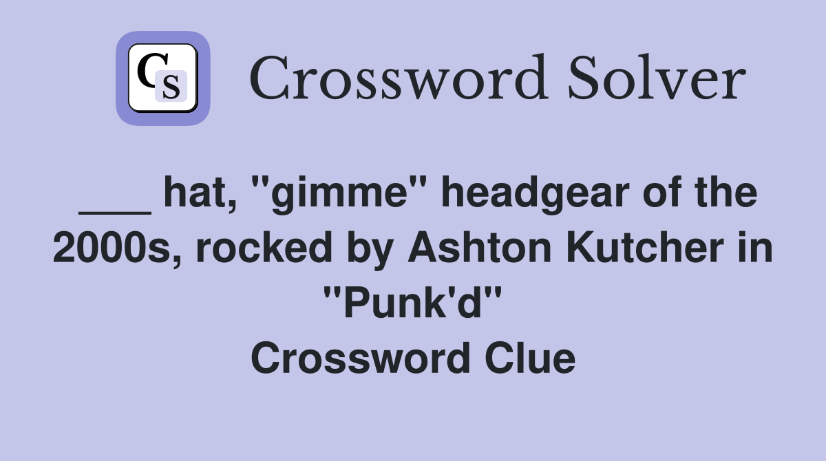 ___ hat, "gimme" headgear of the 2000s, rocked by Ashton Kutcher in "Punk'd" Crossword Clue