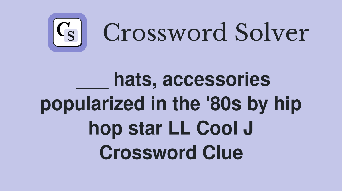 ___ hats, accessories popularized in the '80s by hip hop star LL Cool J Crossword Clue