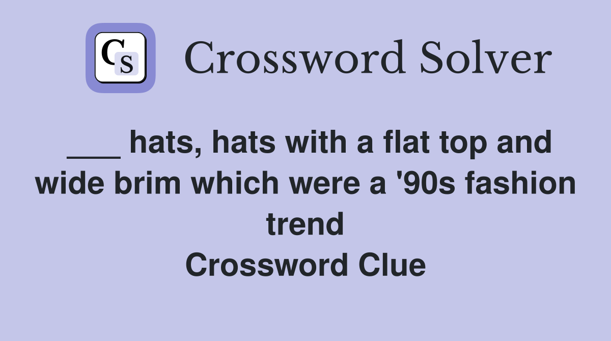 ___ hats, hats with a flat top and wide brim which were a '90s fashion trend Crossword Clue