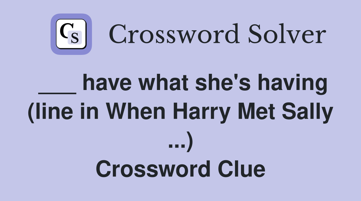 ___ have what she's having (line in When Harry Met Sally ...) Crossword Clue