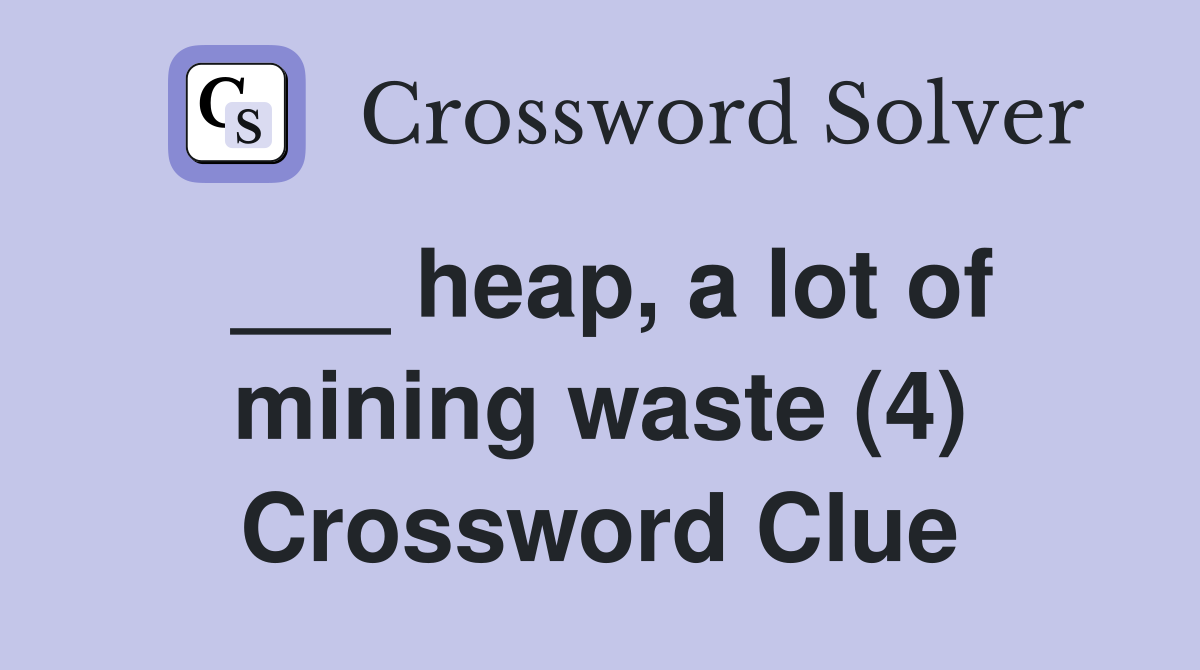 ___ heap, a lot of mining waste (4) Crossword Clue