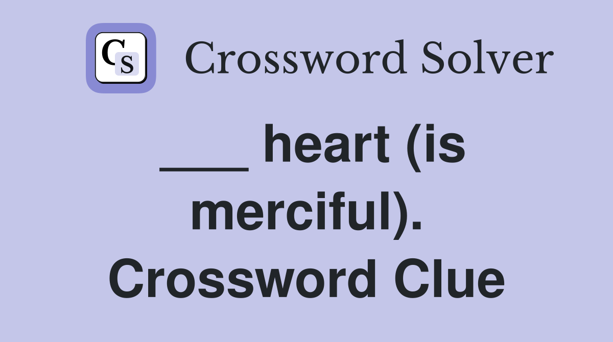 ___ heart (is merciful). Crossword Clue