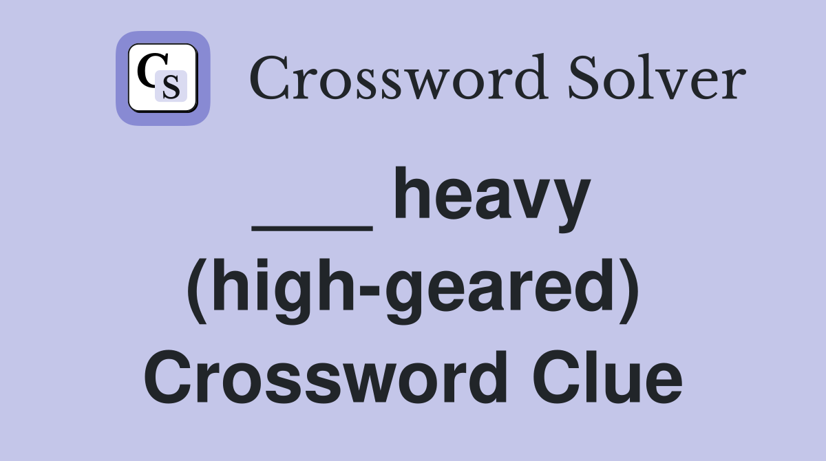 ___ heavy (high-geared) Crossword Clue