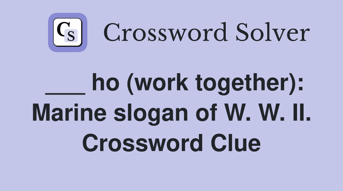 ___ ho (work together): Marine slogan of W. W. II. Crossword Clue