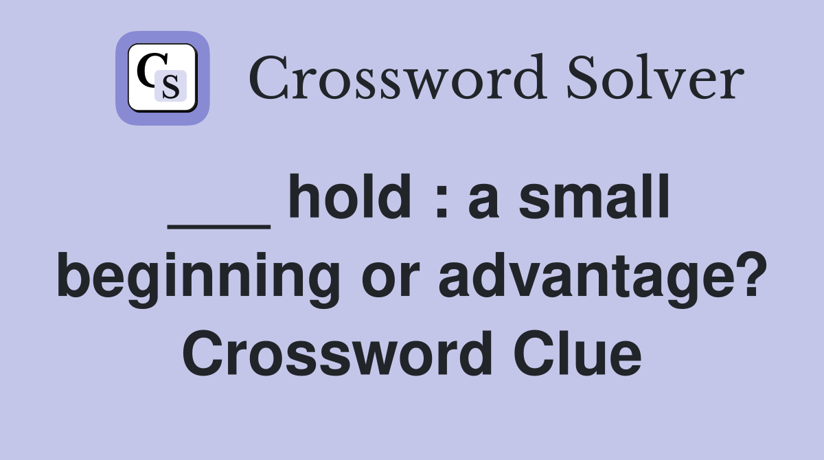 ___ hold : a small beginning or advantage? Crossword Clue