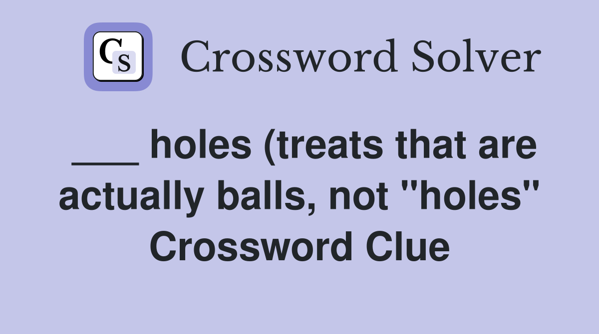 holes (treats that are actually balls not quot holes quot ) Crossword Clue holes (treats that are actually balls not quot holes quot ) Crossword Clue