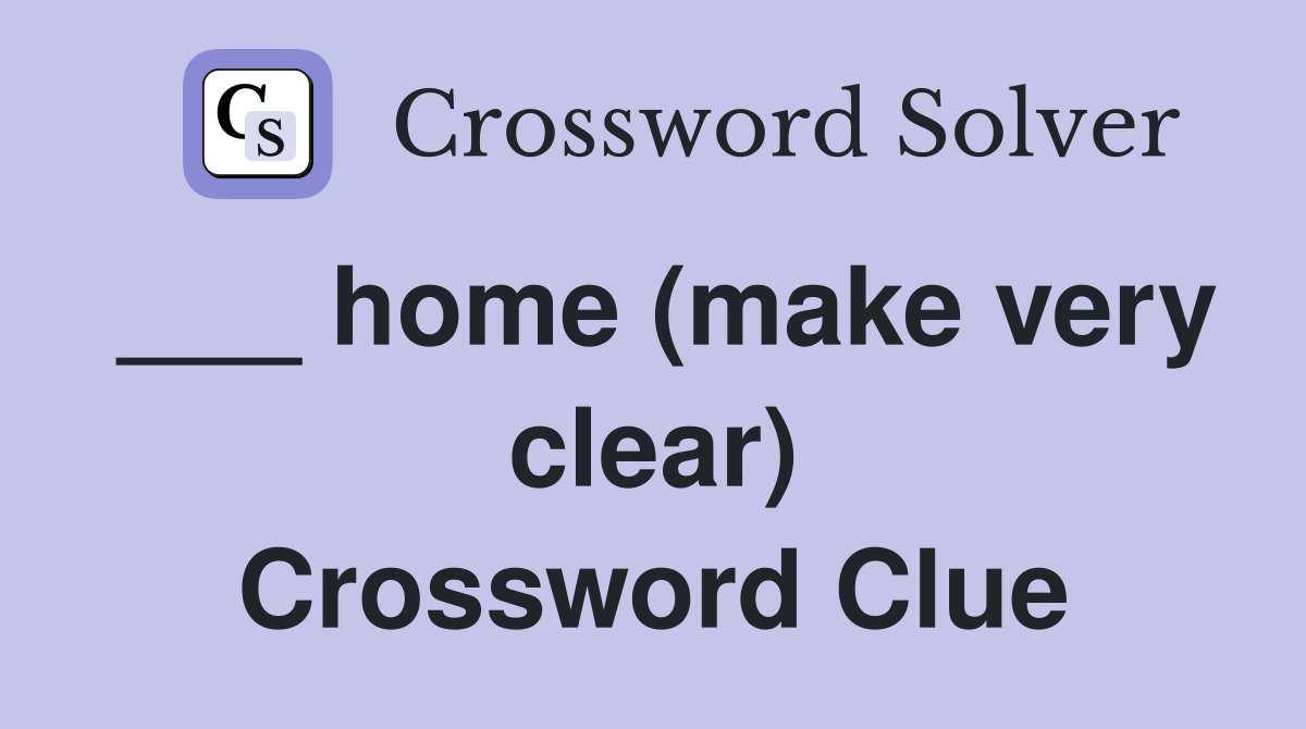 ___ home (make very clear) Crossword Clue