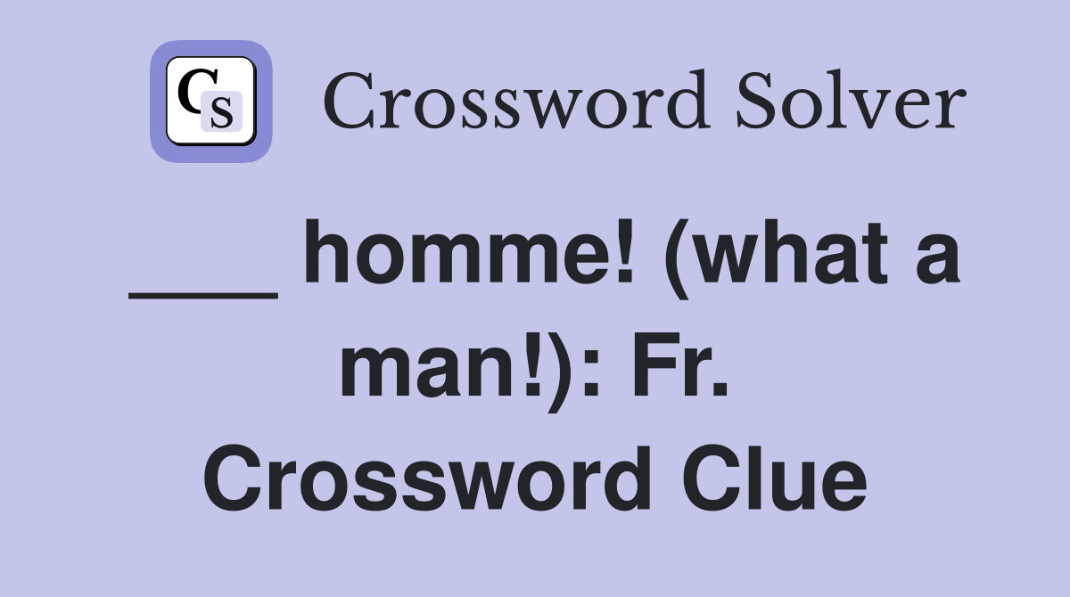___ homme! (what a man!): Fr. Crossword Clue