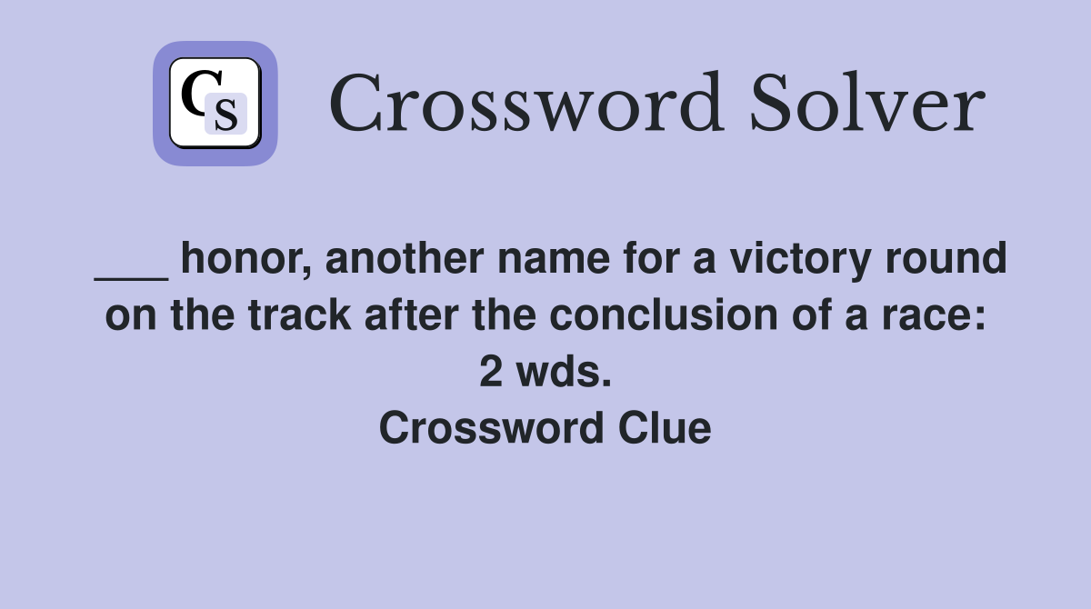 ___ honor, another name for a victory round on the track after the conclusion of a race: 2 wds. Crossword Clue