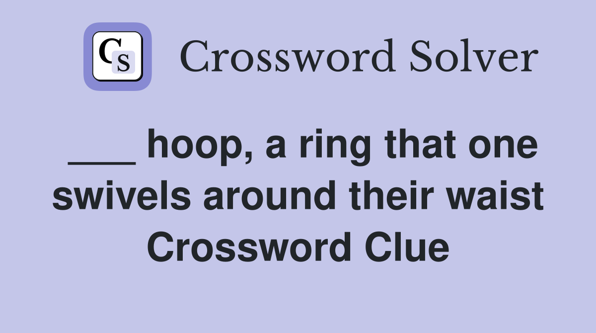 ___ hoop, a ring that one swivels around their waist Crossword Clue