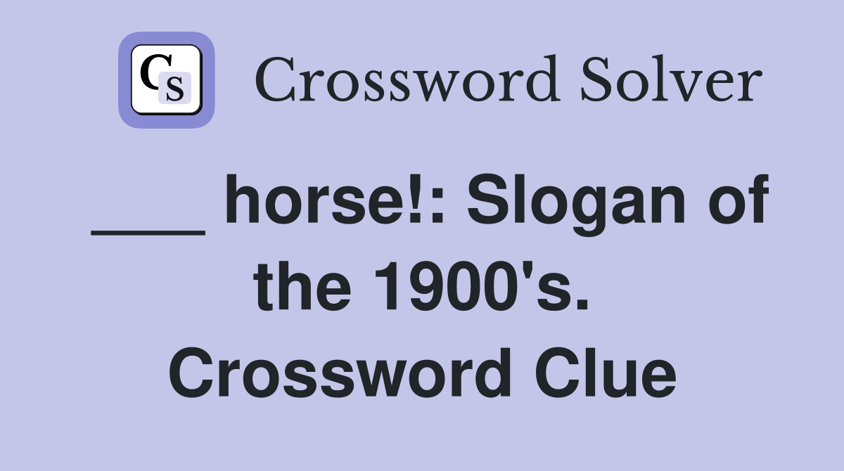 ___ horse!: Slogan of the 1900's. Crossword Clue