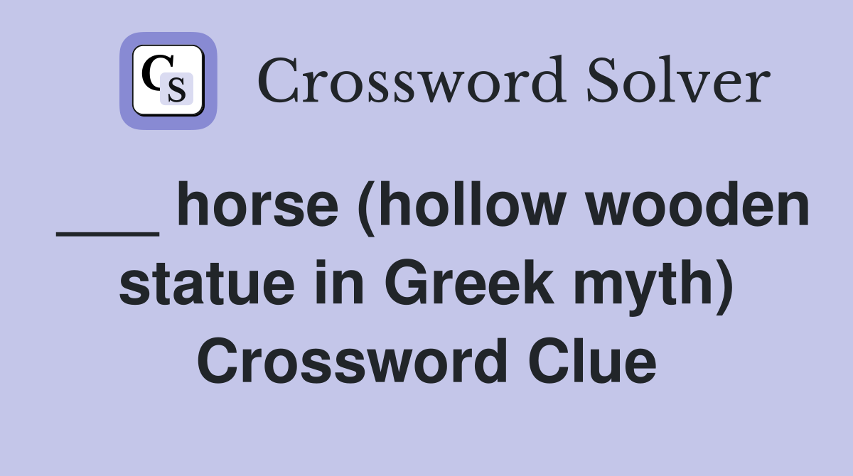 ___ horse (hollow wooden statue in Greek myth) Crossword Clue