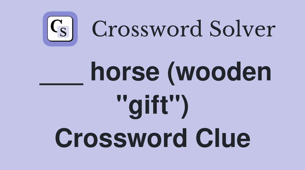 ___ horse (wooden "gift") Crossword Clue