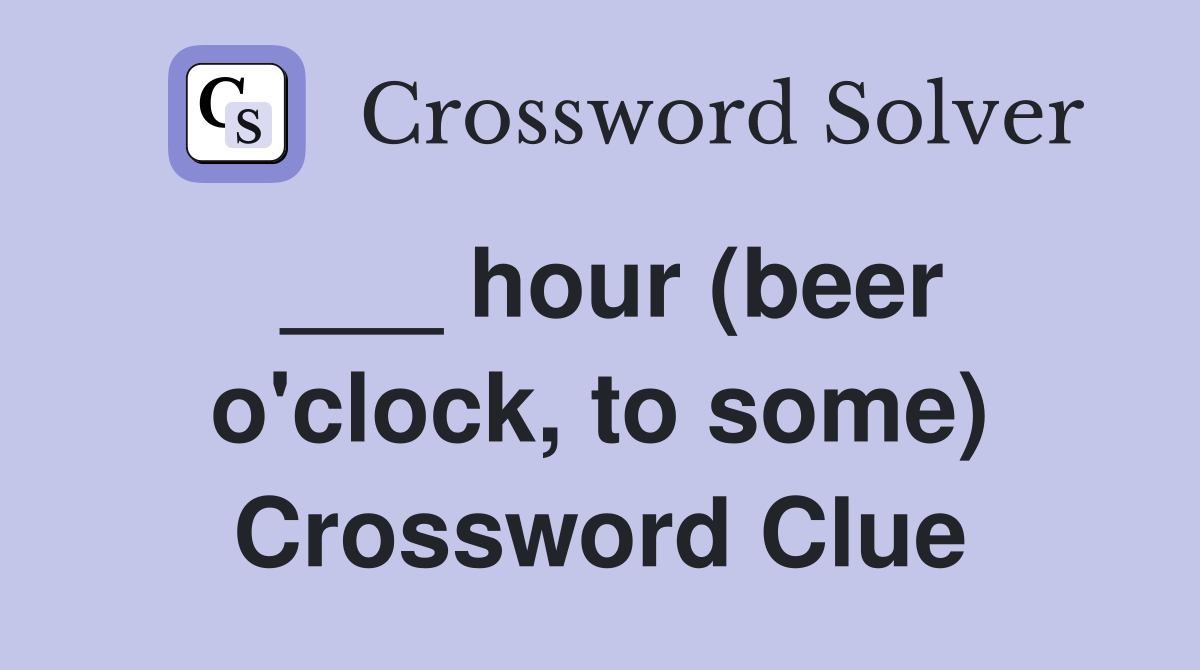 ___ hour (beer o'clock, to some) Crossword Clue