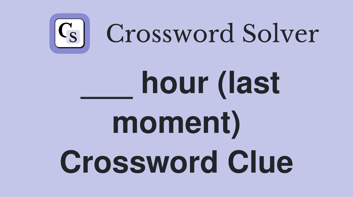 ___ hour (last moment) Crossword Clue