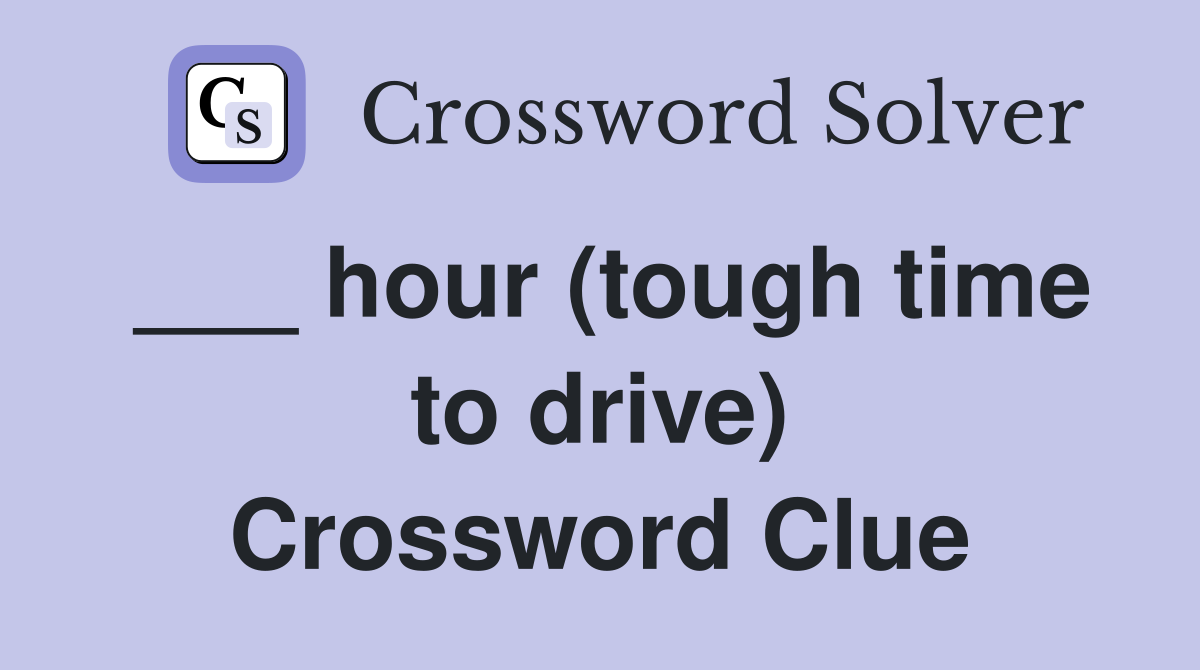 ___ hour (tough time to drive) Crossword Clue