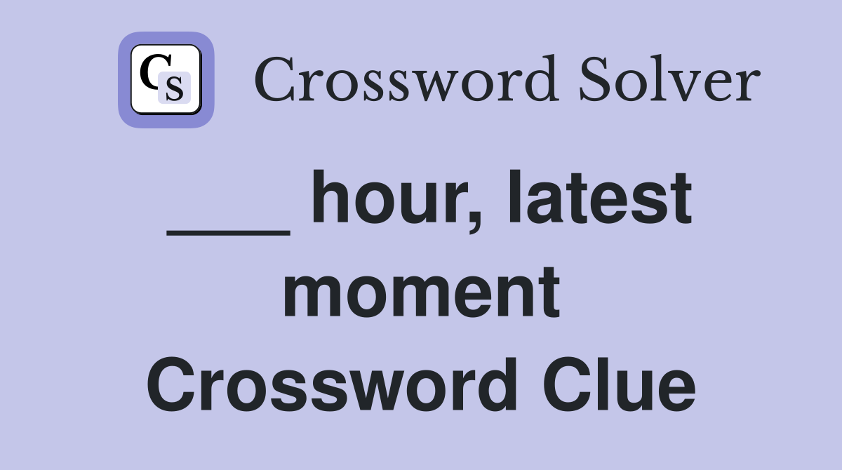 ___ hour, latest moment Crossword Clue