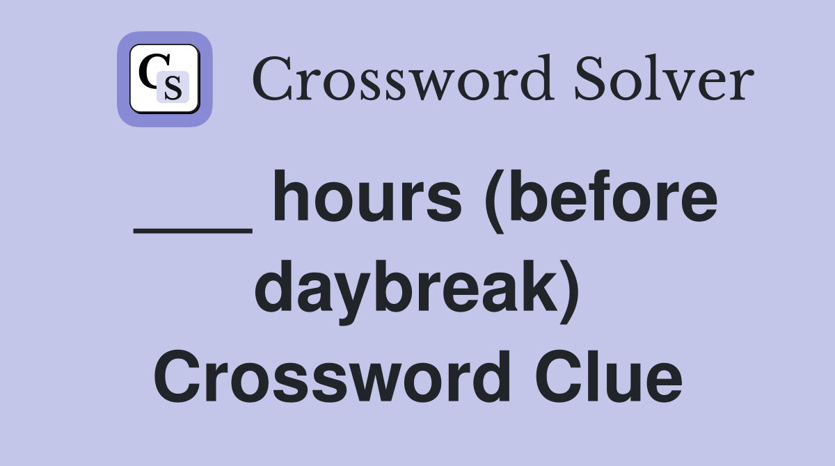 ___ hours (before daybreak) Crossword Clue