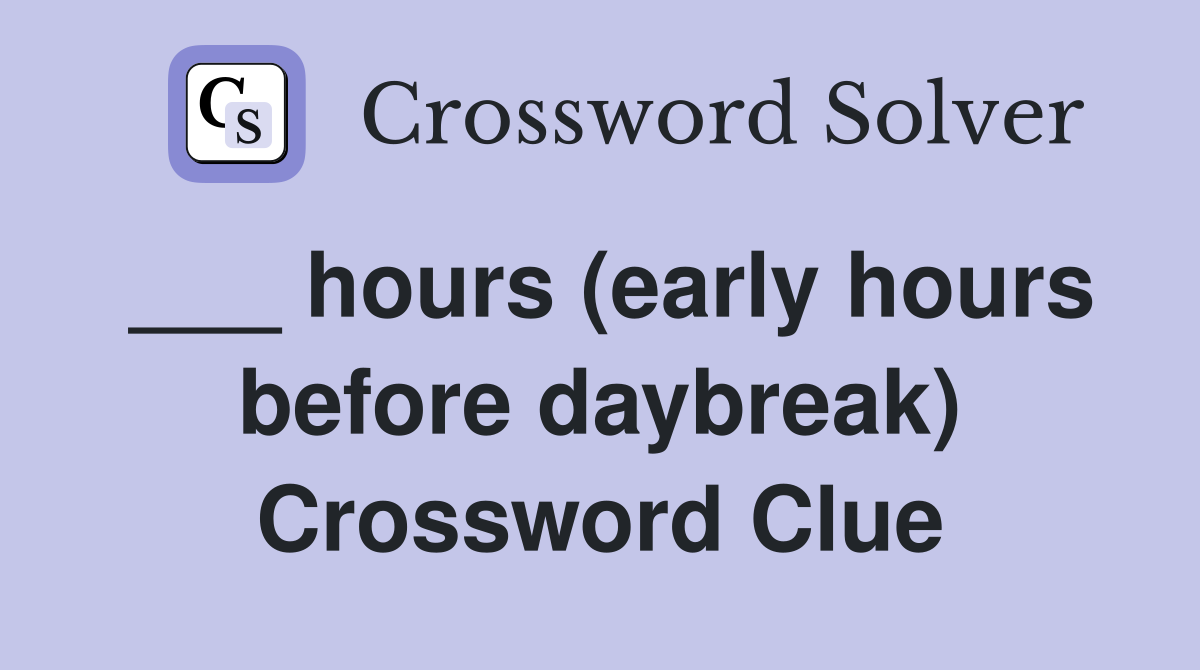 ___ hours (early hours before daybreak) Crossword Clue
