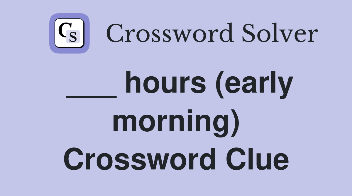 ___ hours (early morning) Crossword Clue