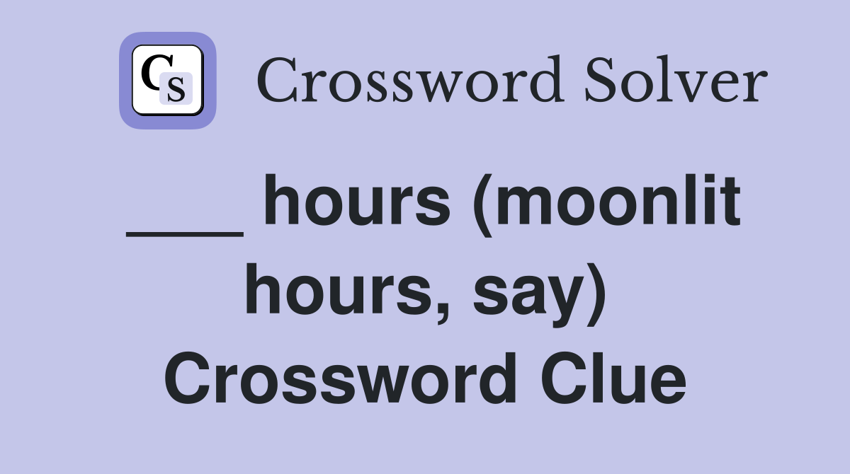 ___ hours (moonlit hours, say) Crossword Clue