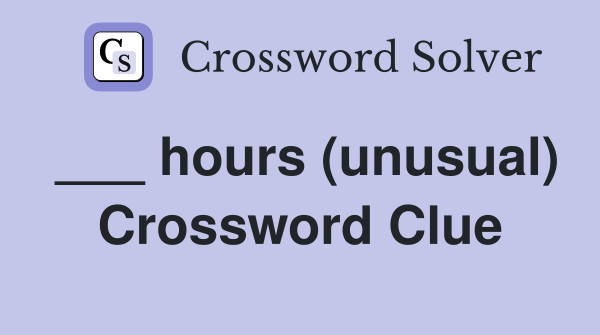 ___ hours (unusual) Crossword Clue