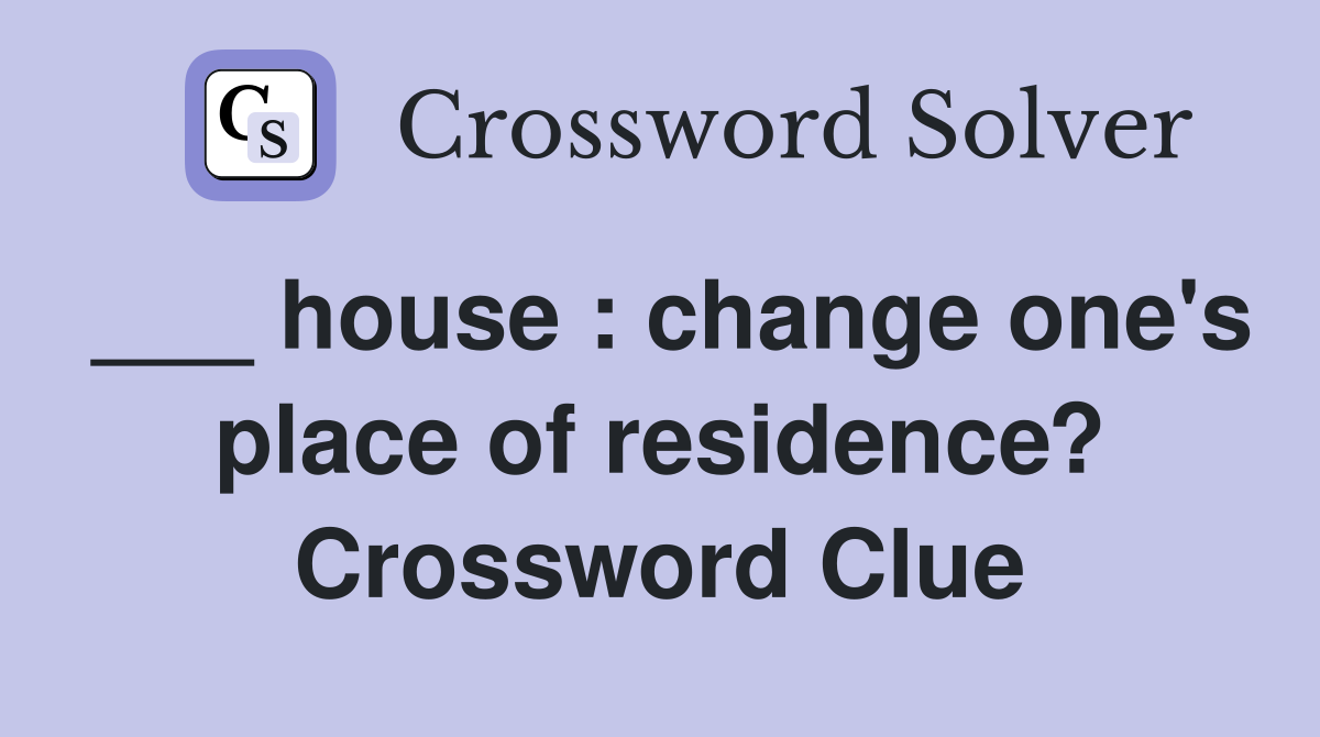 ___ house : change one's place of residence? Crossword Clue