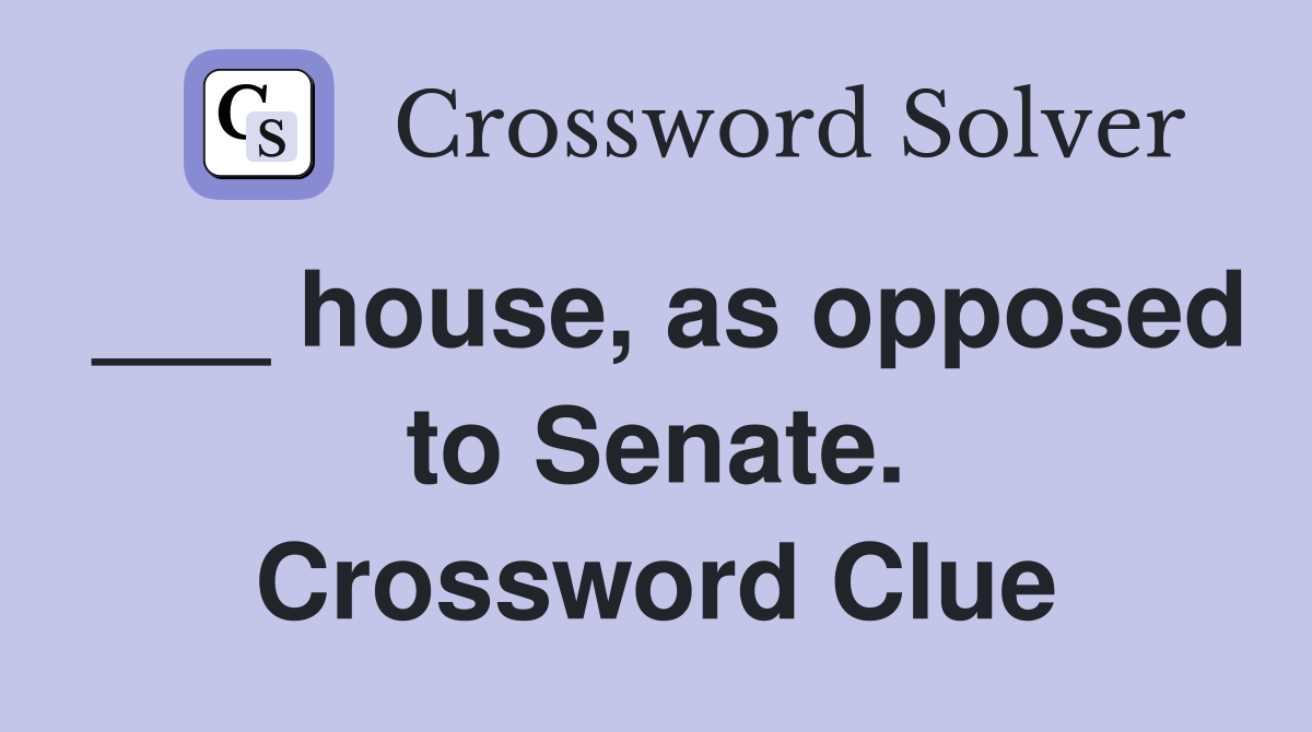 ___ house, as opposed to Senate. Crossword Clue