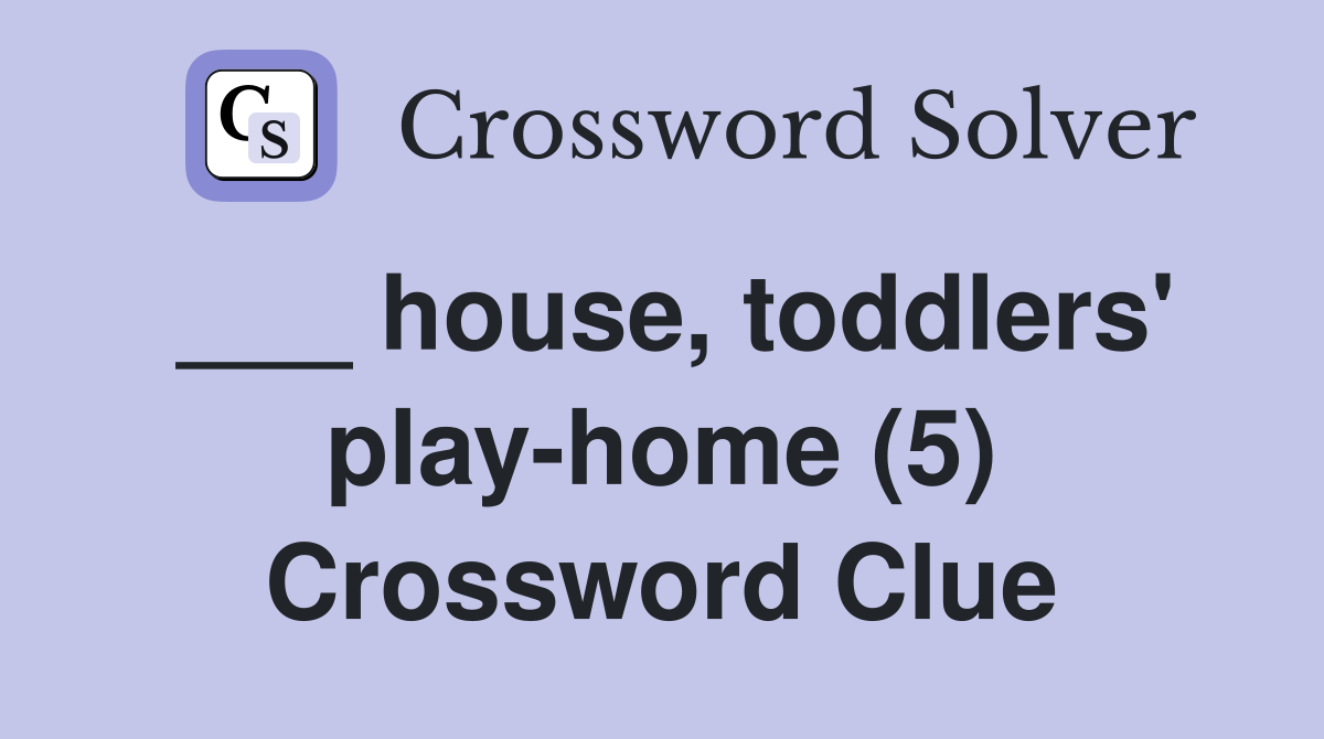 ___ house, toddlers' play-home (5) Crossword Clue