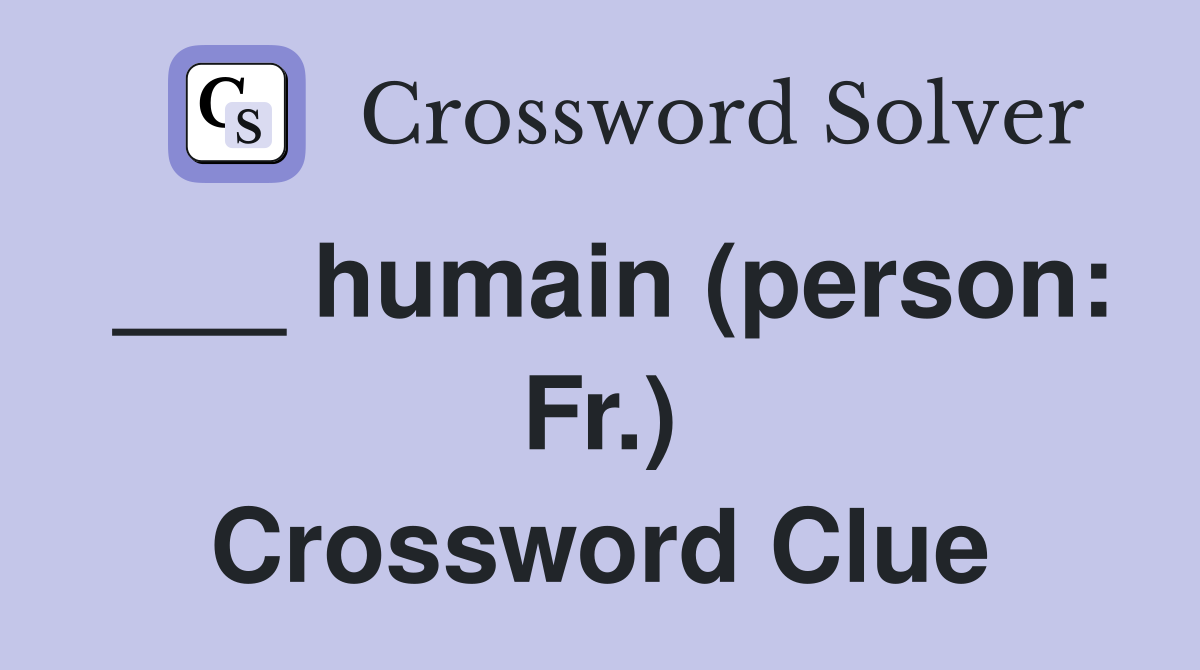 ___ humain (person: Fr.) Crossword Clue