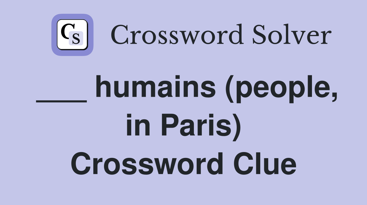 ___ humains (people, in Paris) Crossword Clue