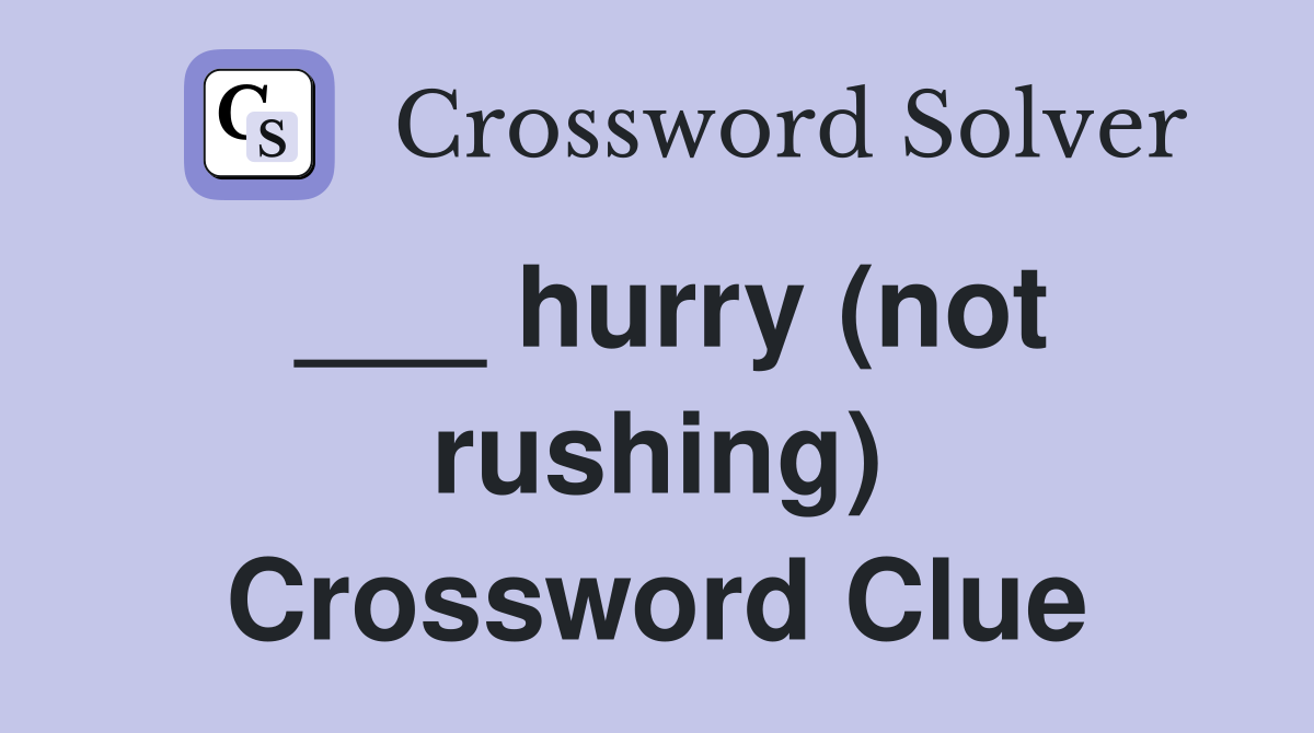___ hurry (not rushing) Crossword Clue