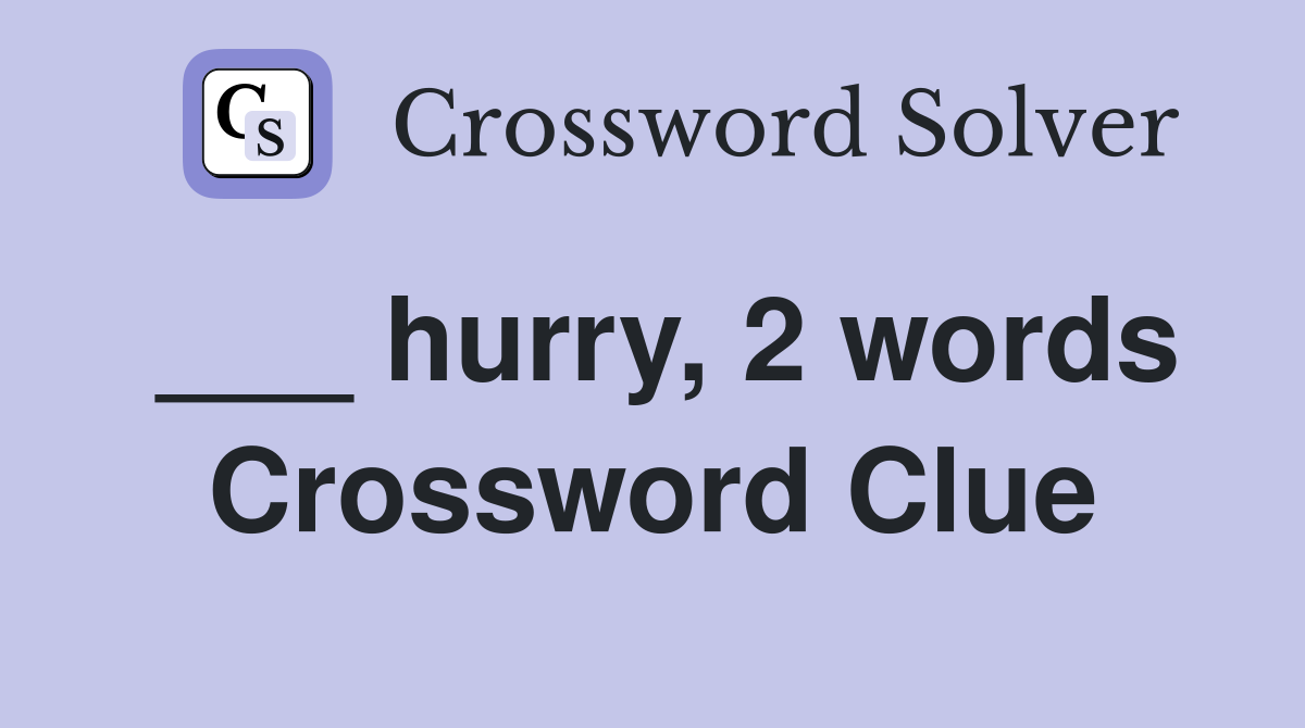 ___ hurry, 2 words Crossword Clue