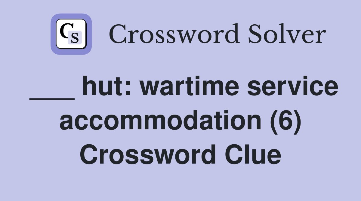 ___ hut: wartime service accommodation (6) Crossword Clue