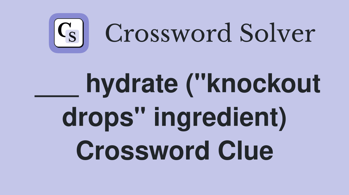 ___ hydrate ("knockout drops" ingredient) Crossword Clue