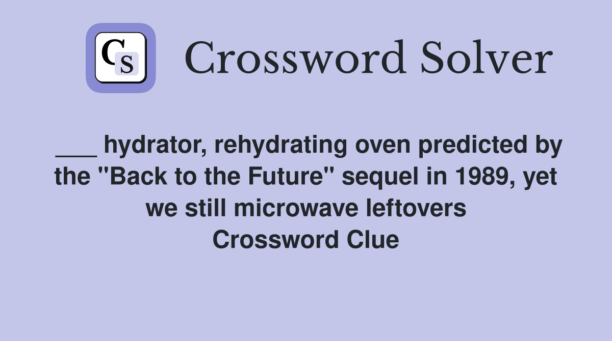 ___ hydrator, rehydrating oven predicted by the "Back to the Future" sequel in 1989, yet we still microwave leftovers Crossword Clue