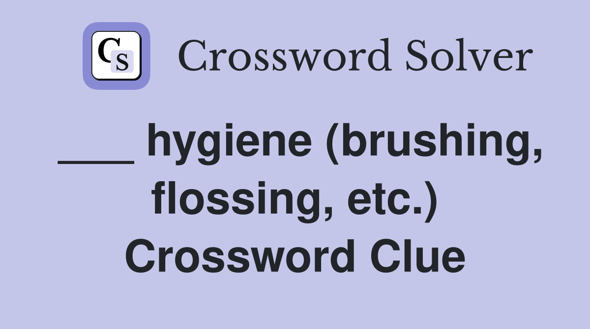 ___ hygiene (brushing, flossing, etc.) Crossword Clue