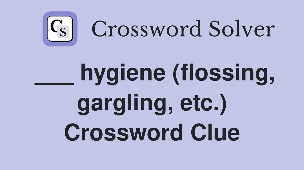 ___ hygiene (flossing, gargling, etc.) Crossword Clue