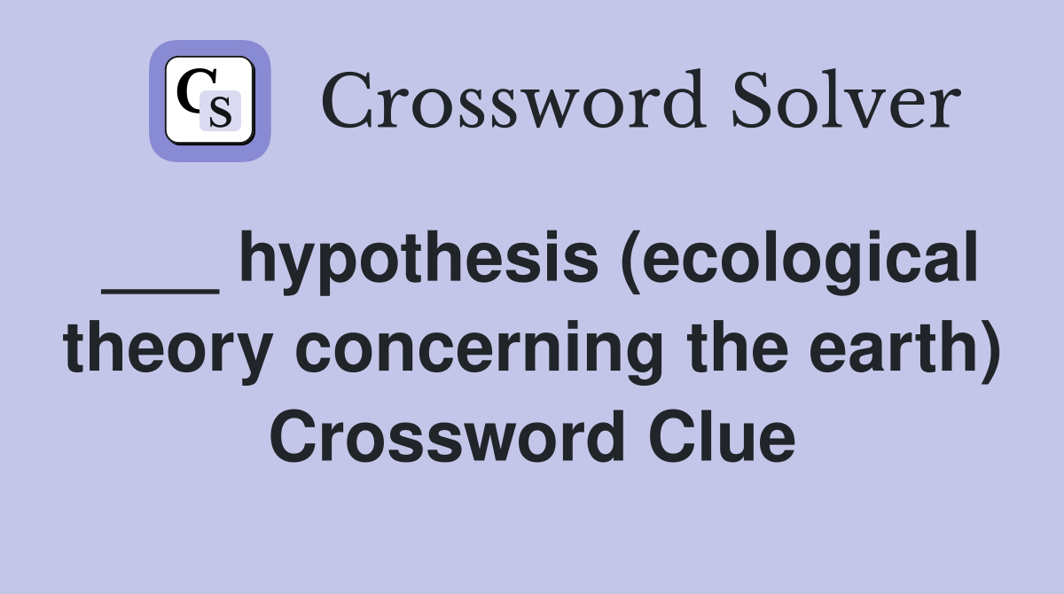 ___ hypothesis (ecological theory concerning the earth) Crossword Clue