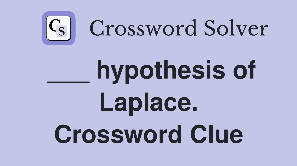___ hypothesis of Laplace. Crossword Clue