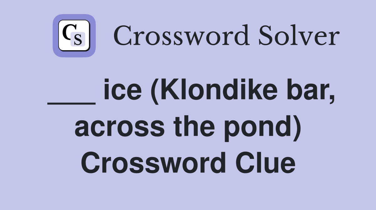 ___ ice (Klondike bar, across the pond) Crossword Clue