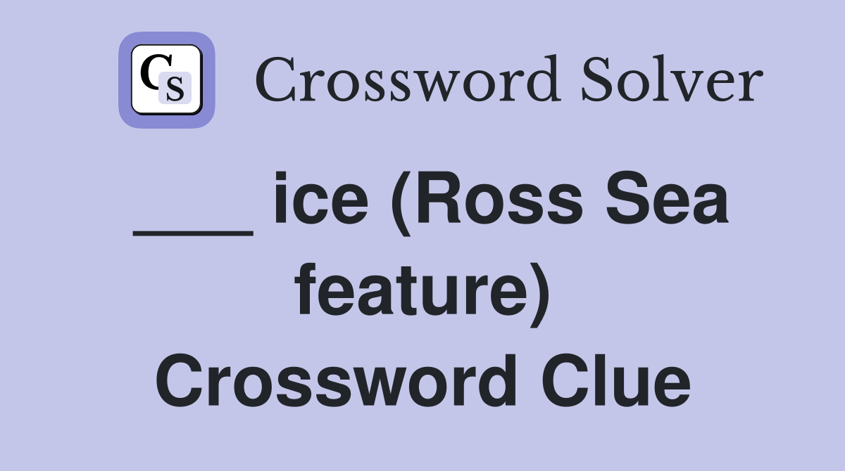 ___ ice (Ross Sea feature) Crossword Clue