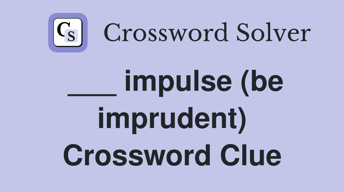 ___ impulse (be imprudent) Crossword Clue