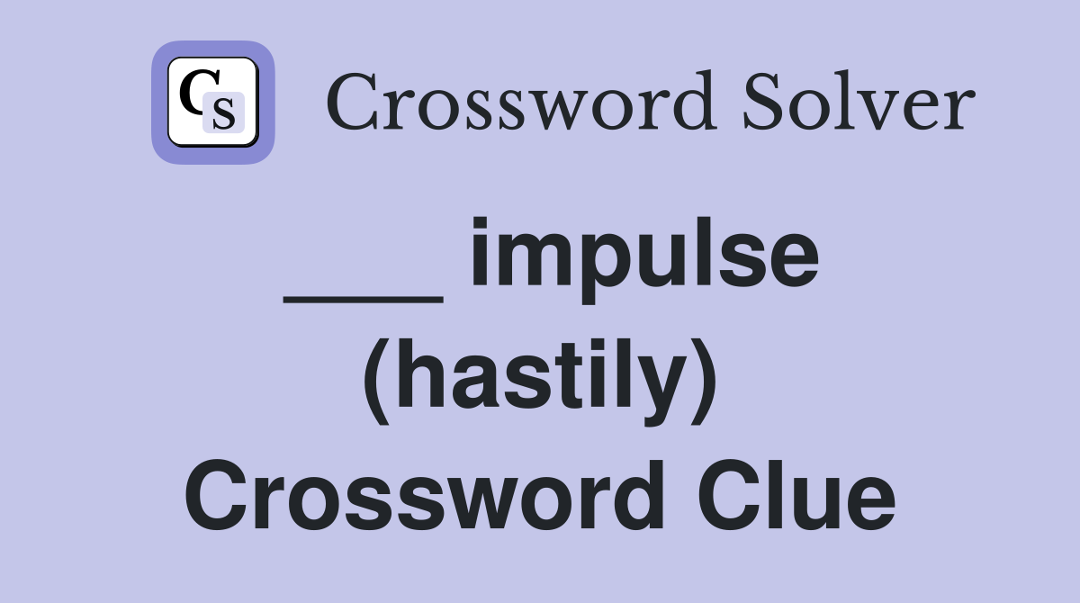 ___ impulse (hastily) Crossword Clue