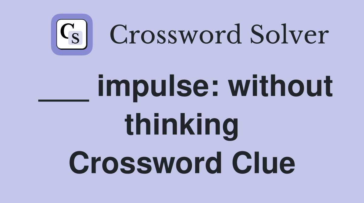 ___ impulse: without thinking Crossword Clue
